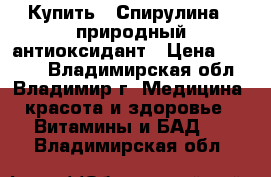 Купить : Спирулина - природный антиоксидант › Цена ­ 2 685 - Владимирская обл., Владимир г. Медицина, красота и здоровье » Витамины и БАД   . Владимирская обл.